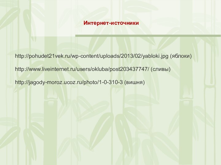 Интернет-источникиhttp://pohudet21vek.ru/wp-content/uploads/2013/02/yabloki.jpg (яблоки)http://www.liveinternet.ru/users/okluba/post203437747/ (сливы)http://jagody-moroz.ucoz.ru/photo/1-0-310-3 (вишня)