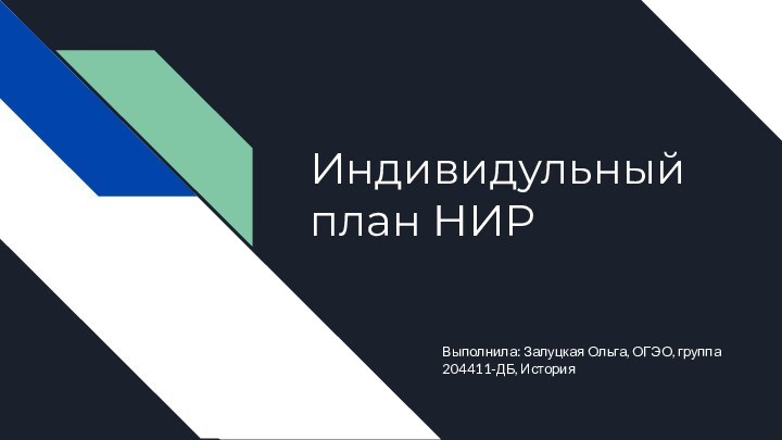 Индивидульный план НИРВыполнила: Залуцкая Ольга, ОГЭО, группа 204411-ДБ, История