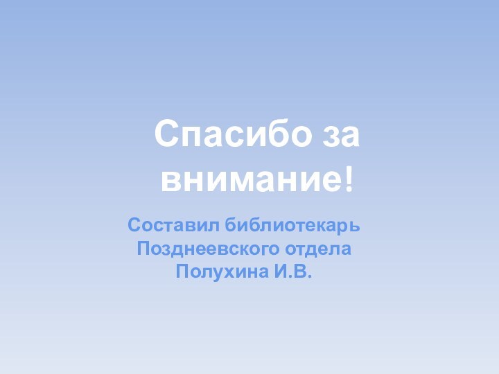 Спасибо за внимание!Составил библиотекарьПозднеевского отделаПолухина И.В.