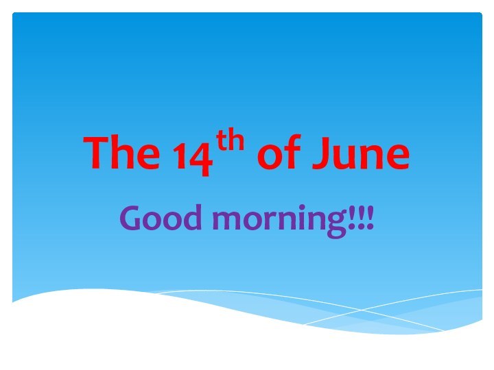 The 14th of JuneGood morning!!!