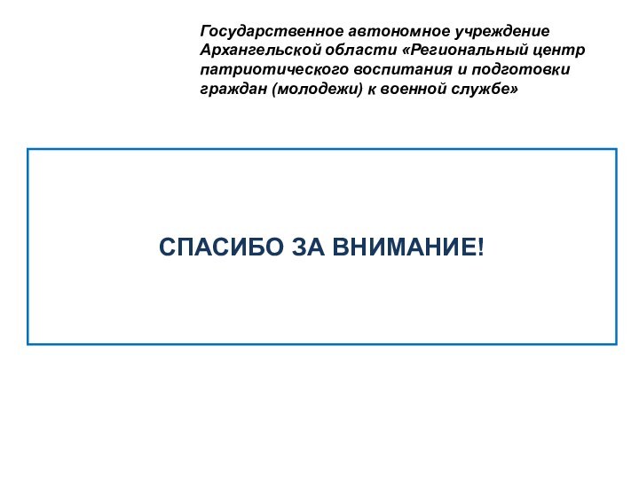 СПАСИБО ЗА ВНИМАНИЕ!Государственное автономное учреждение Архангельской области «Региональный центр патриотического воспитания и