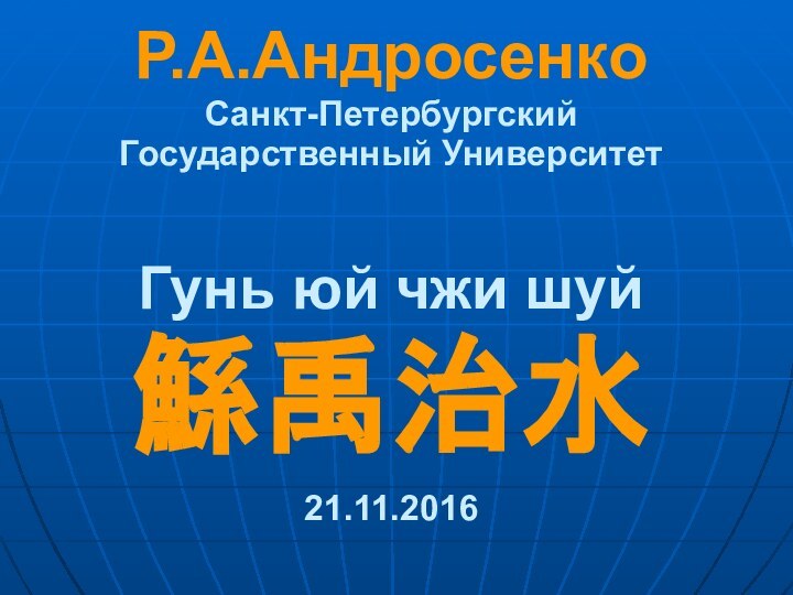 Р.А.Андросенко Санкт-Петербургский Государственный Университет   Гунь юй чжи шуй 鯀禹治水   21.11.2016