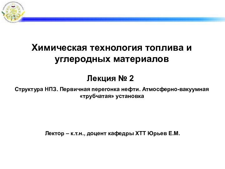 Химическая технология топлива и углеродных материаловСтруктура НПЗ. Первичная перегонка нефти. Атмосферно-вакуумная «трубчатая»