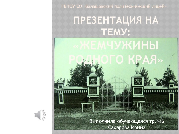 ПРЕЗЕНТАЦИЯ НА ТЕМУ: «ЖЕМЧУЖИНЫ РОДНОГО КРАЯ»Выполнила обучающаяся гр.№6 Сахарова ИринаГБПОУ СО «Балашовский политехнический лицей»