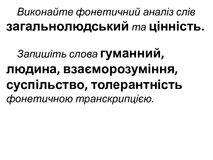 Виконайте фонетичний аналіз слів загальнолюдський та цін­ність. 	Запишіть слова гуманний, людина, взаєморозуміння,