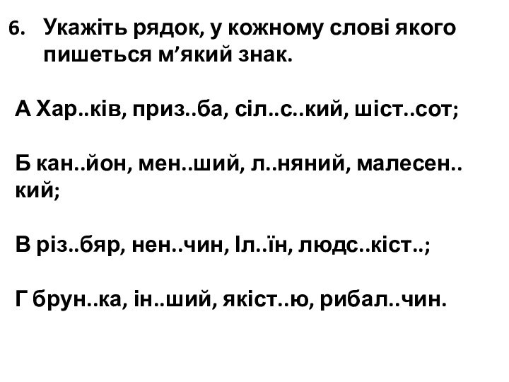 Укажіть рядок, у кожному слові якого пишеться м’який знак.А Хар..ків, приз..ба, сіл..с..кий,