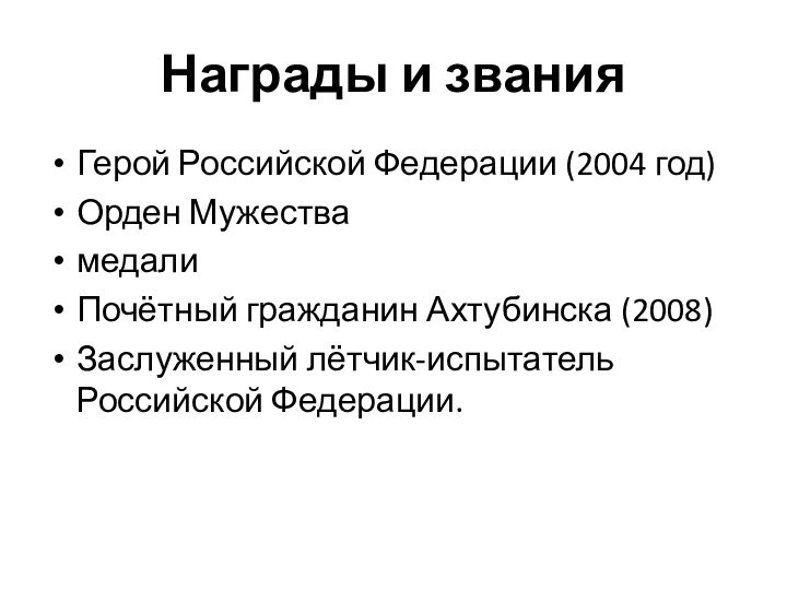 Награды и званияГерой Российской Федерации (2004 год)Орден МужествамедалиПочётный гражданин Ахтубинска (2008)Заслуженный лётчик-испытатель Российской Федерации.