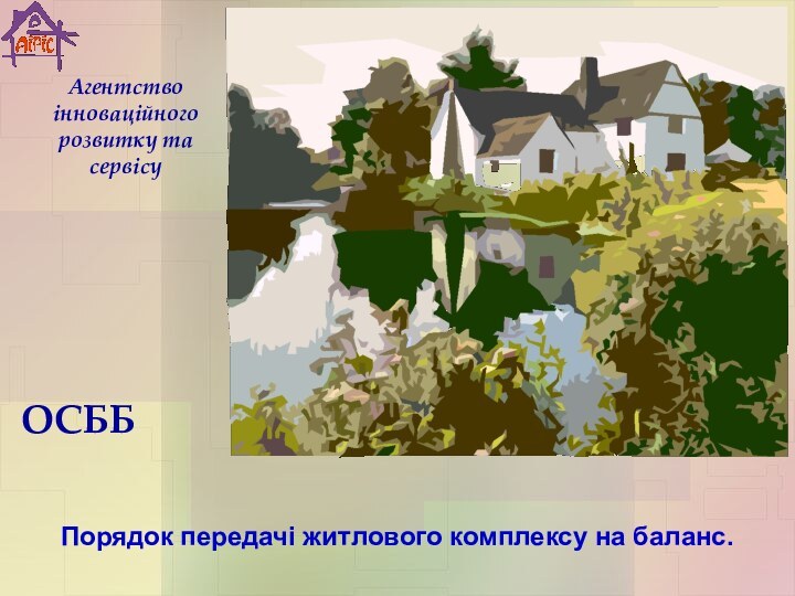 ОСББПорядок передачі житлового комплексу на баланс.Агентство інноваційного розвитку та сервісу