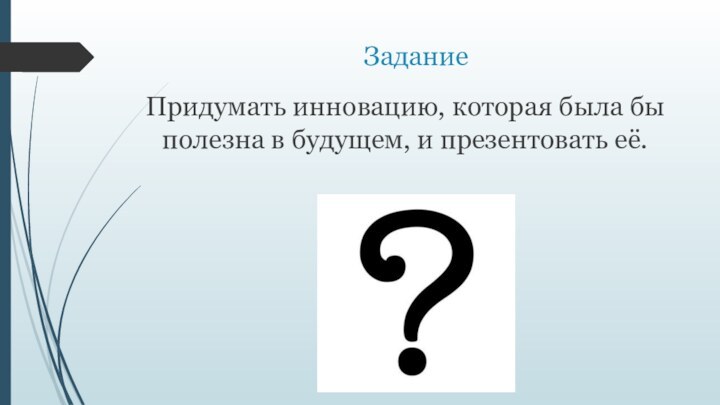 ЗаданиеПридумать инновацию, которая была бы полезна в будущем, и презентовать её.