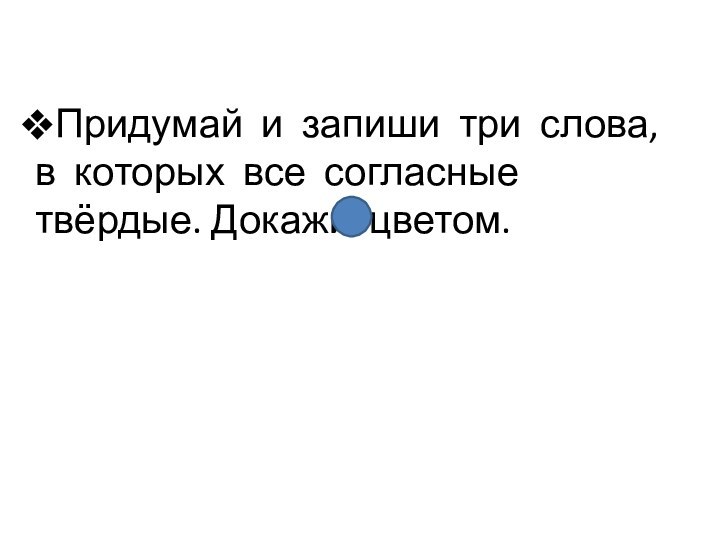 Придумай и запиши три слова, в которых все согласные твёрдые. Докажи цветом.