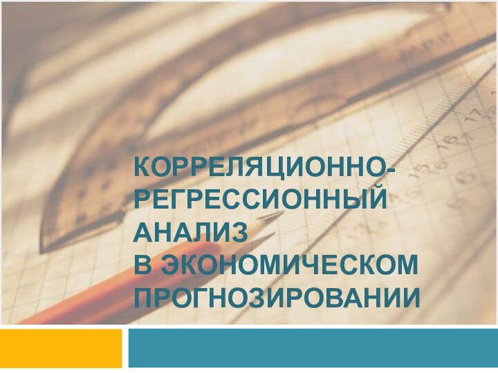 КОРРЕЛЯЦИОННО-РЕГРЕССИОННЫЙ АНАЛИЗ  В ЭКОНОМИЧЕСКОМ ПРОГНОЗИРОВАНИИ