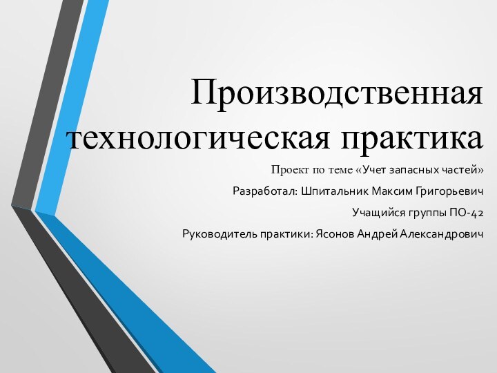 Производственная технологическая практикаПроект по теме «Учет запасных частей»Разработал: Шпитальник Максим ГригорьевичУчащийся группы