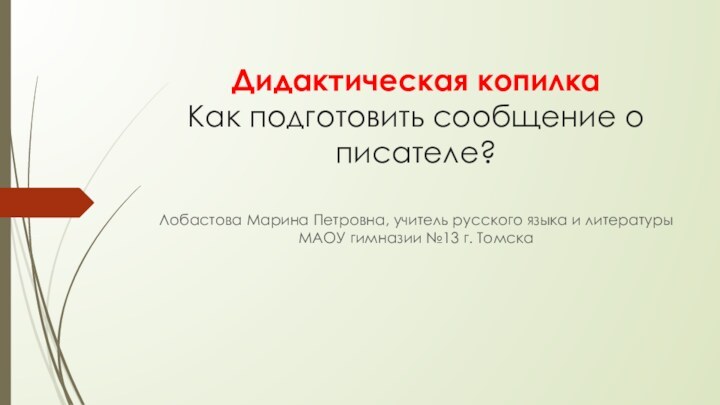 Дидактическая копилка Как подготовить сообщение о писателе? Лобастова Марина Петровна, учитель русского