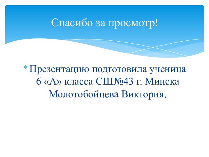 Презентацию подготовила ученица 6 «А» класса СШ№43 г. Минска Молотобойцева Виктория.Спасибо за просмотр!