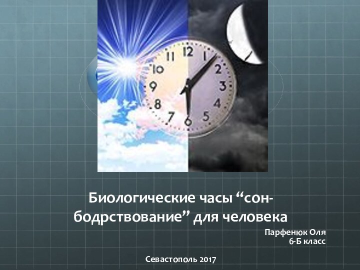 Биологические часы “сон-бодрствование” для человекаПарфенюк Оля6-Б классСевастополь 2017