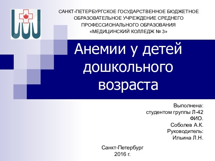 Выпускная квалификационная работа Анемии у детей дошкольного возрастаВыполнена:студентом группы Л-42ФИО. Соболев А.К.Руководитель:Ильина Л.Н.САНКТ-ПЕТЕРБУРГСКОЕ