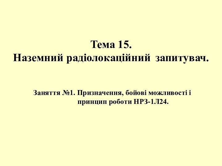 Заняття №1. Призначення, бойові можливості і принцип роботи НРЗ-1Л24. Тема 15. Наземний радіолокаційний запитувач.