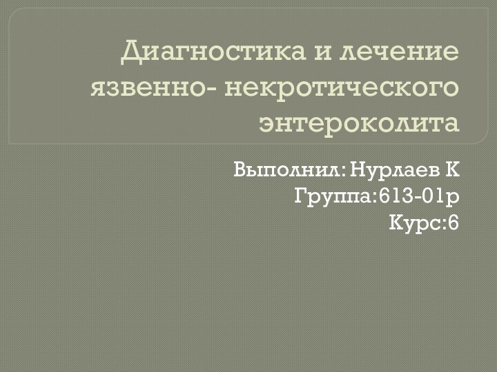 Диагностика и лечение язвенно- некротического энтероколитаВыполнил: Нурлаев КГруппа:613-01рКурс:6