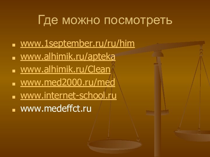 Где можно посмотретьwww.1september.ru/ru/himwww.alhimik.ru/aptekawww.alhimik.ru/Cleanwww.med2000.ru/medwww.internet-school.ruwww.medeffct.ru