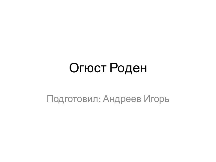 Огюст РоденПодготовил: Андреев Игорь