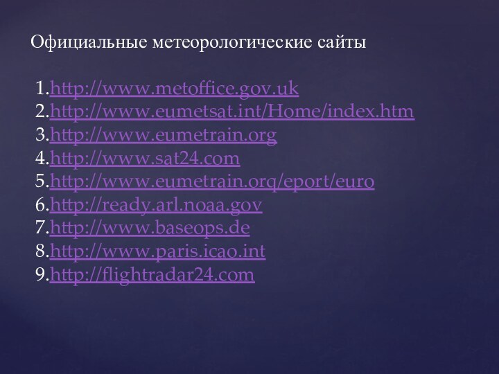 Официальные метеорологические сайты   1.http://www.metoffice.gov.uk  2.http://www.eumetsat.int/Home/index.htm  3.http://www.eumetrain.org  4.http://www.sat24.com