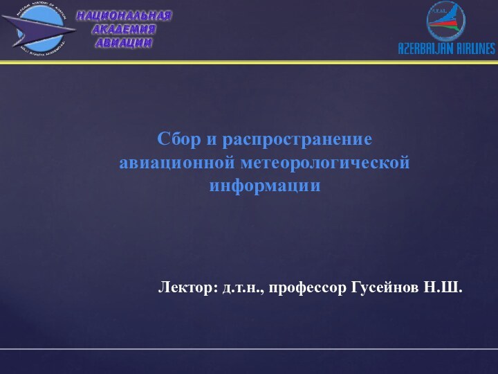 Сбор и распространение авиационной метеорологической информации Лектор: д.т.н., профессор Гусейнов Н.Ш.