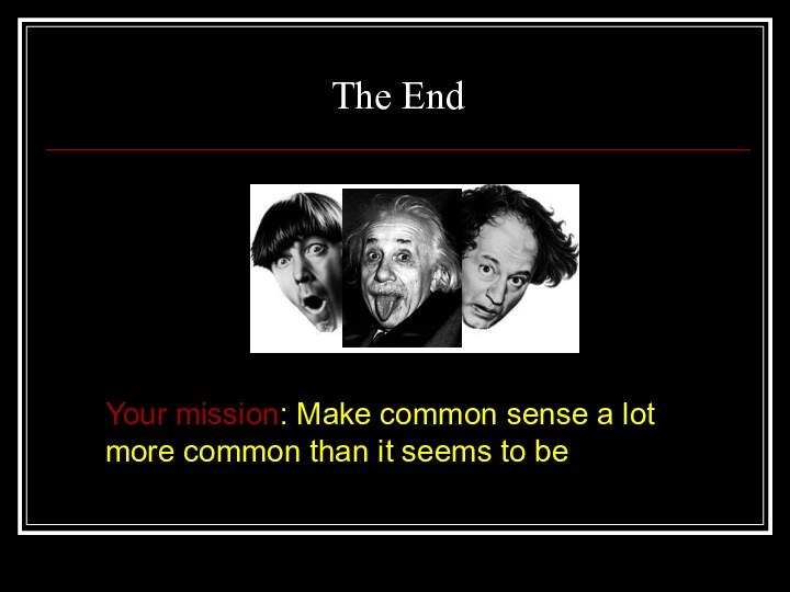 The EndYour mission: Make common sense a lot more common than it seems to be