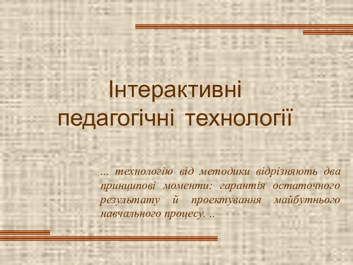 Інтерактивні   педагогічні технології... тexнoлoгiю вiд мeтoдики відрізняють два принципові моменти: