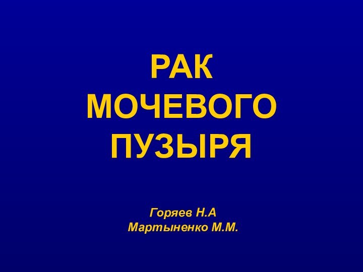 РАК МОЧЕВОГО ПУЗЫРЯГоряев Н.АМартыненко М.М.