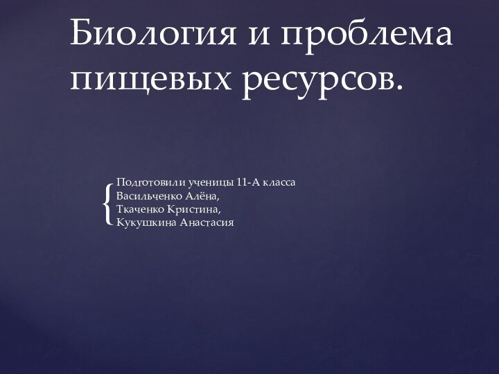 Биология и проблема пищевых ресурсов.Подготовили ученицы 11-А класса Васильченко Алёна,  Ткаченко Кристина, Кукушкина Анастасия