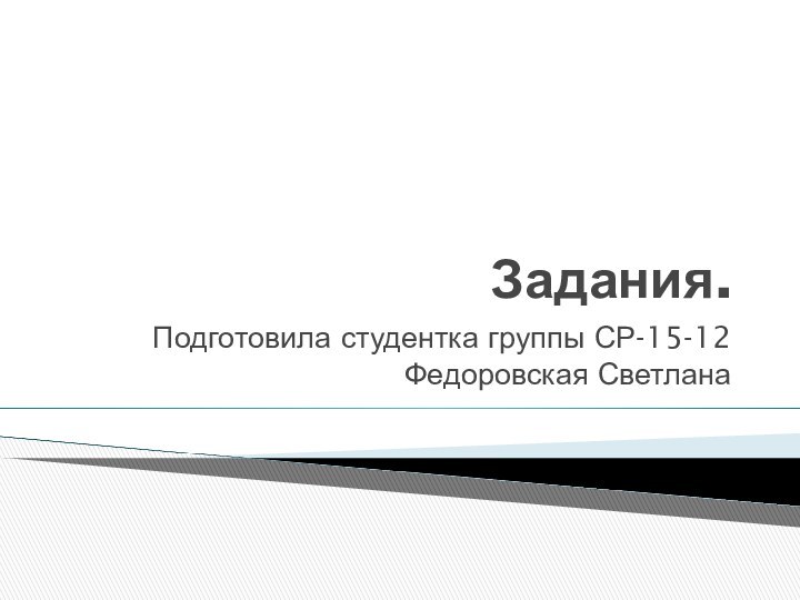 Задания.Подготовила студентка группы СР-15-12 Федоровская Светлана