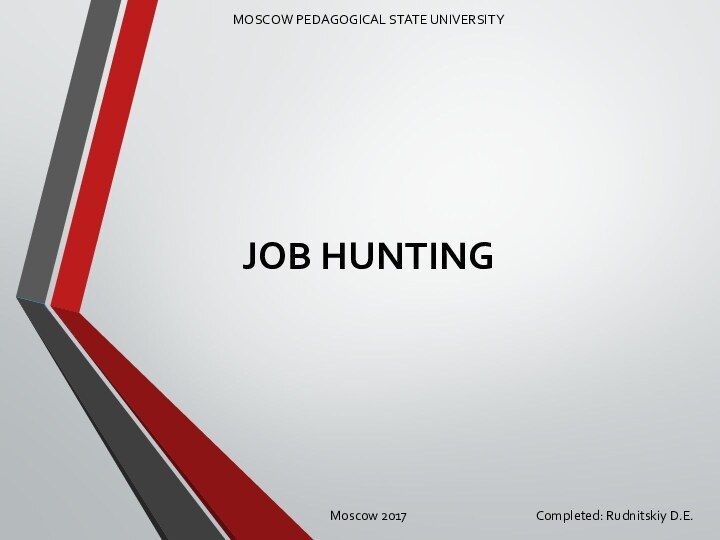 JOB HUNTING MOSCOW PEDAGOGICAL STATE UNIVERSITYMoscow 2017   Completed: Rudnitskiy D.E.