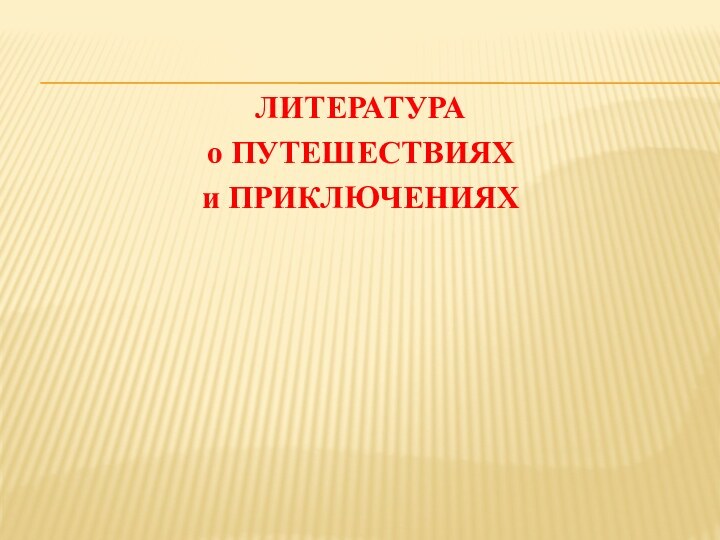 ЛИТЕРАТУРА о ПУТЕШЕСТВИЯХ и ПРИКЛЮЧЕНИЯХ