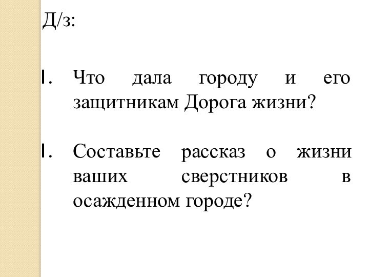 Д/з:Что дала городу и его защитникам Дорога жизни?Составьте рассказ о жизни ваших сверстников в осажденном городе?