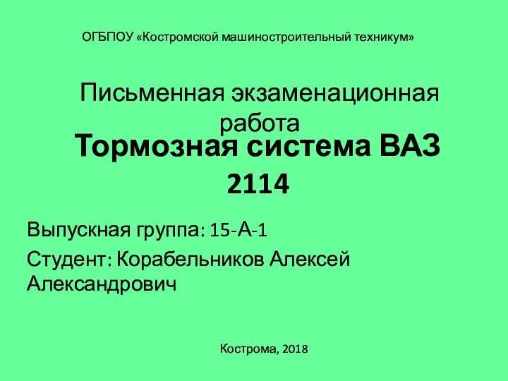 Тормозная система ВАЗ 2114Выпускная группа: 15-А-1Студент: Корабельников Алексей АлександровичПисьменная экзаменационная работаКострома, 2018ОГБПОУ «Костромской машиностроительный техникум»