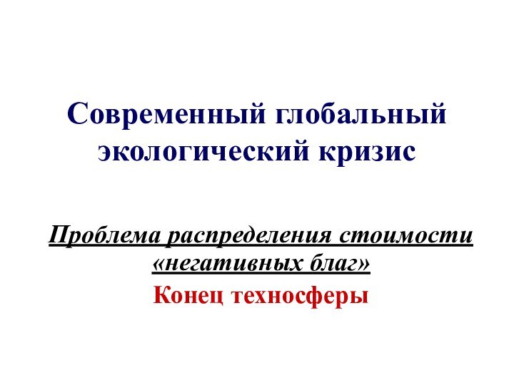 Современный глобальный экологический кризисПроблема распределения стоимости «негативных благ» Конец техносферы