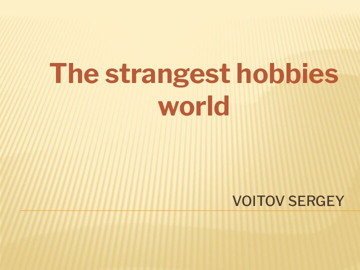 VOITOV SERGEYThe strangest hobbies world