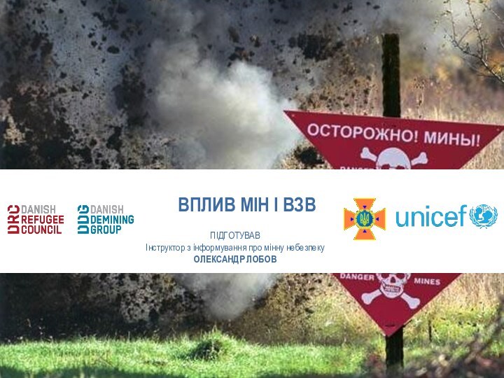 ВПЛИВ МІН І ВЗВ ПІДГОТУВАВІнструктор з інформування про мінну небезпекуОЛЕКСАНДР ЛОБОВ