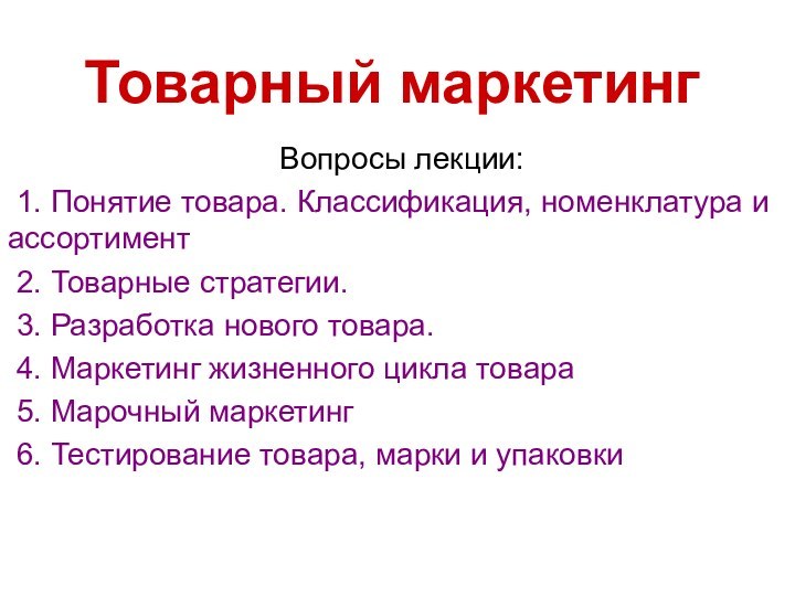 Товарный маркетингВопросы лекции:1. Понятие товара. Классификация, номенклатура и ассортимент2. Товарные стратегии. 3.