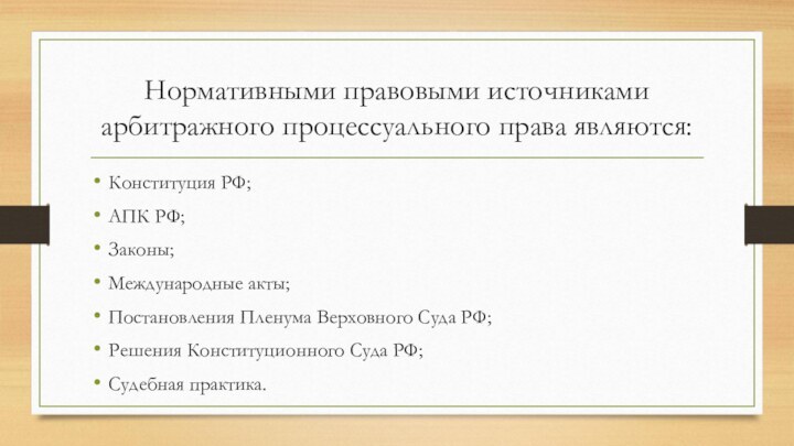 Нормативными правовыми источниками арбитражного процессуального права являются:Конституция РФ;АПК РФ;Законы;Международные акты;Постановления Пленума Верховного