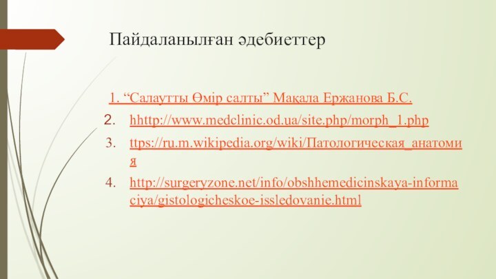 Пайдаланылған әдебиеттер1. “Салаутты Өмір салты” Мақала Ержанова Б.С.hhttp://www.medclinic.od.ua/site.php/morph_1.phpttps://ru.m.wikipedia.org/wiki/Патологическая_анатомияhttp://surgeryzone.net/info/obshhemedicinskaya-informaciya/gistologicheskoe-issledovanie.html