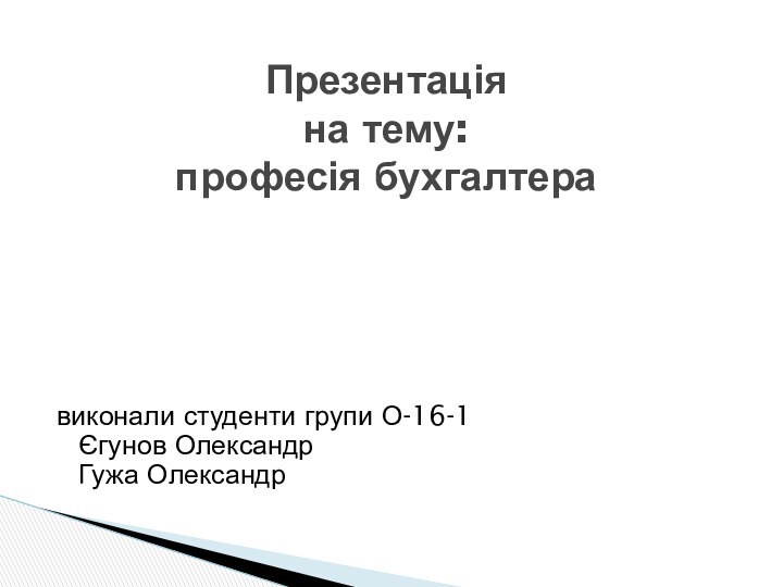 виконали студенти групи О-16-1 Єгунов Олександр Гужа ОлександрПрезентація на тему: професія бухгалтера