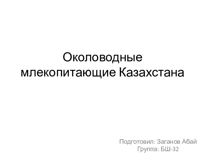 Околоводные млекопитающие КазахстанаПодготовил: Заганов АбайГруппа: БШ-32