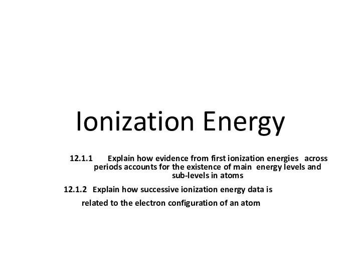 Ionization Energy12.1.1	 Explain how evidence from first ionization energies 	across periods accounts