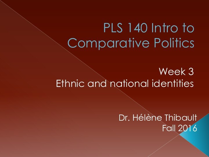 PLS 140 Intro to Comparative PoliticsWeek 3 Ethnic and national identitiesDr. Hélène ThibaultFall 2016