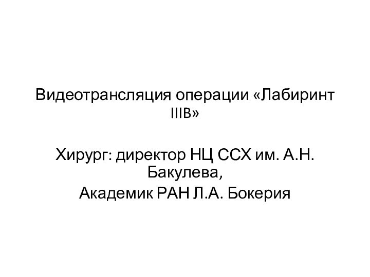 Видеотрансляция операции «Лабиринт IIIB»Хирург: директор НЦ ССХ им. А.Н. Бакулева,Академик РАН Л.А. Бокерия