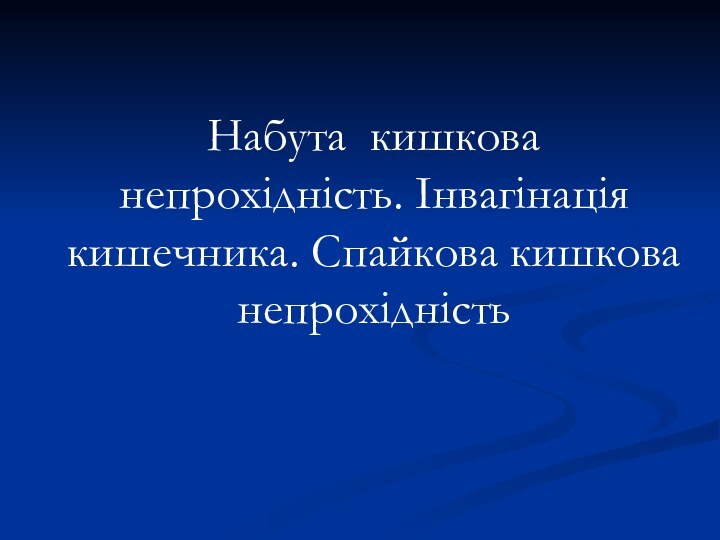 Набута кишкова непрохідність. Інвагінація кишечника. Спайкова кишкова непрохідністьЛекция №2