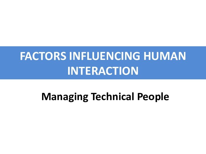 FACTORS INFLUENCING HUMAN INTERACTIONManaging Technical People