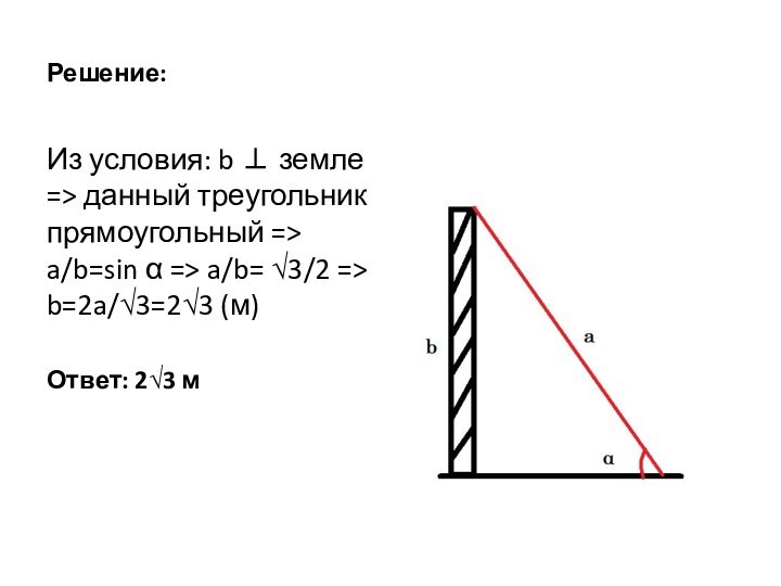 Решение:Из условия: b ⊥ земле => данный треугольник прямоугольный => a/b=sin α