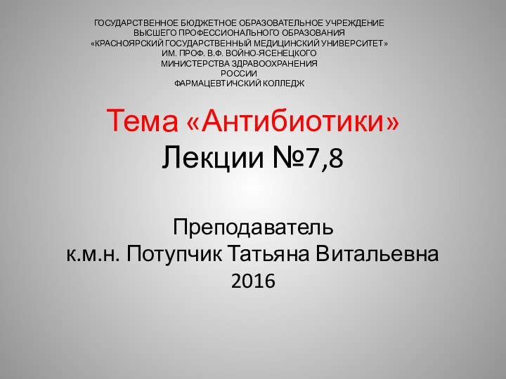 Тема «Антибиотики» Лекции №7,8  Преподаватель  к.м.н. Потупчик Татьяна Витальевна 2016ГОСУДАРСТВЕННОЕ